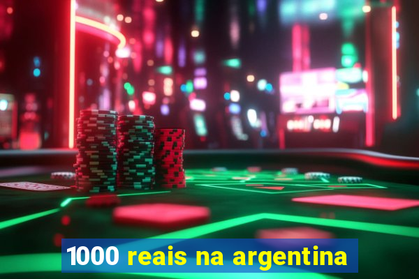 1000 reais na argentina